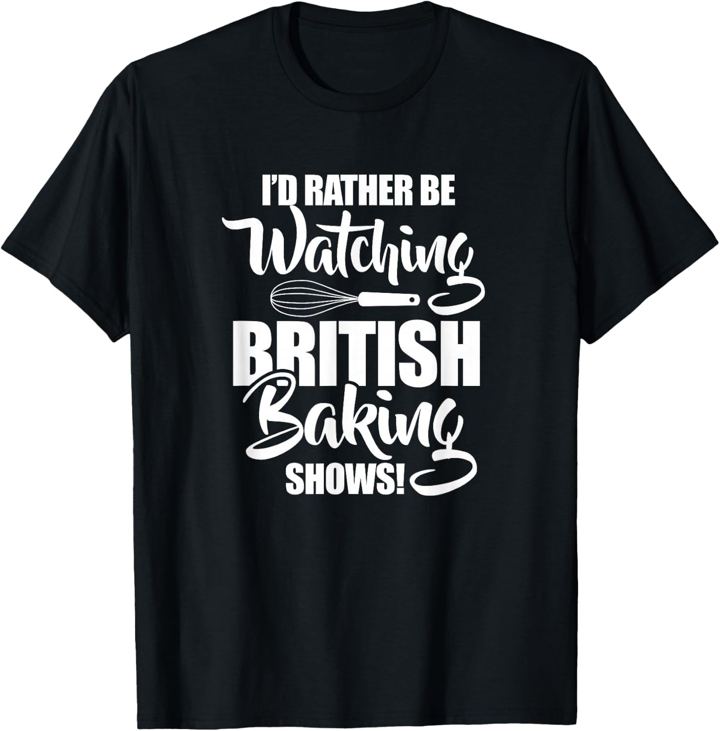 Baking Baker I'd Rather Be Watching British Baking Shows T-Shirt - T-Shirt | Black
