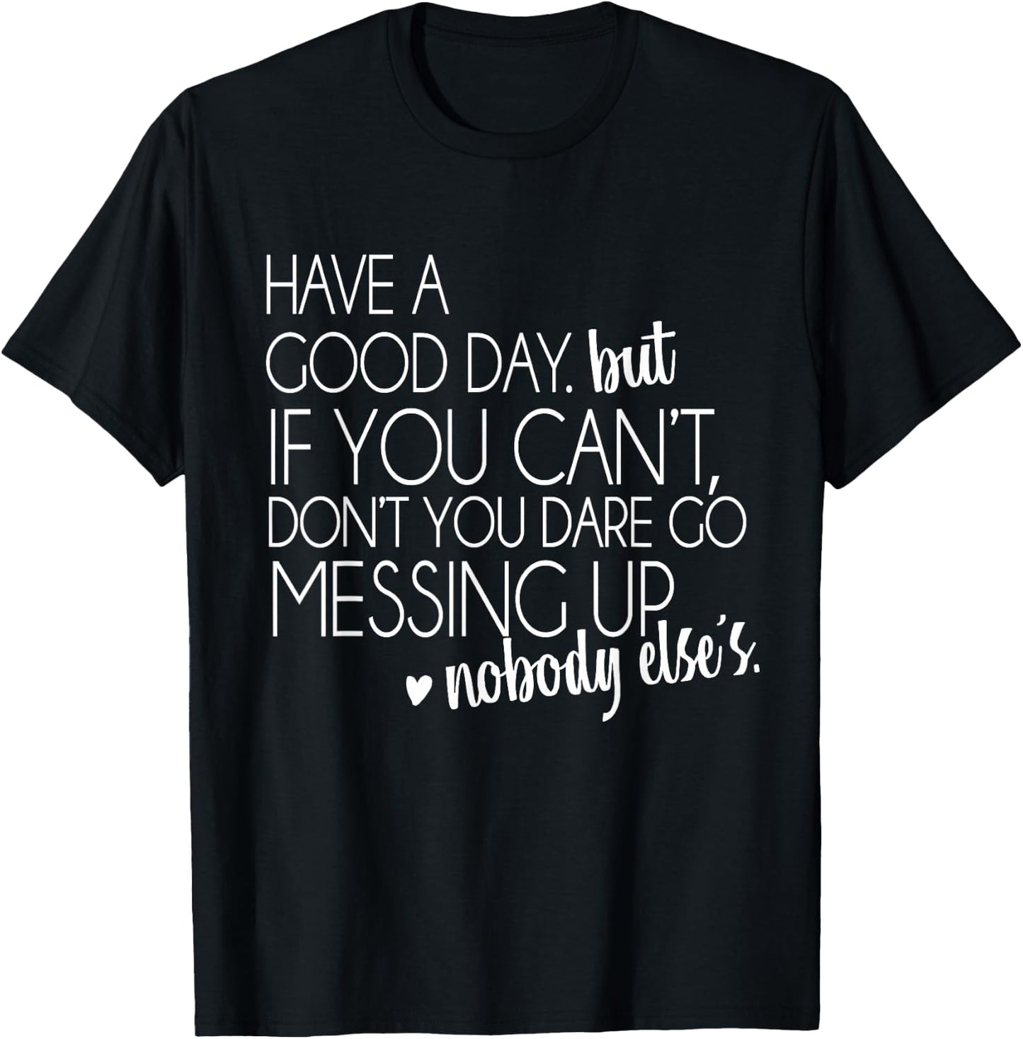 Have a Good Day But If You Cant Small T-Shirt - T-Shirt | Black