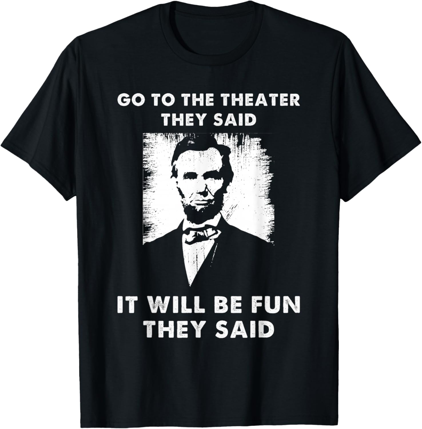 Go To The Theater They Said Funny Abraham Lincoln T-Shirt - T-Shirt | Black