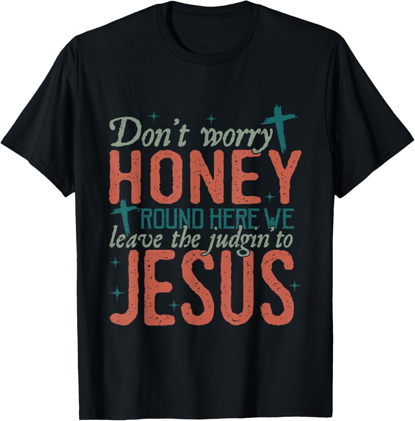 Don't Worry Honey Round Here We Leave the Judgin To Jesus T-Shirt - T-Shirt | Black