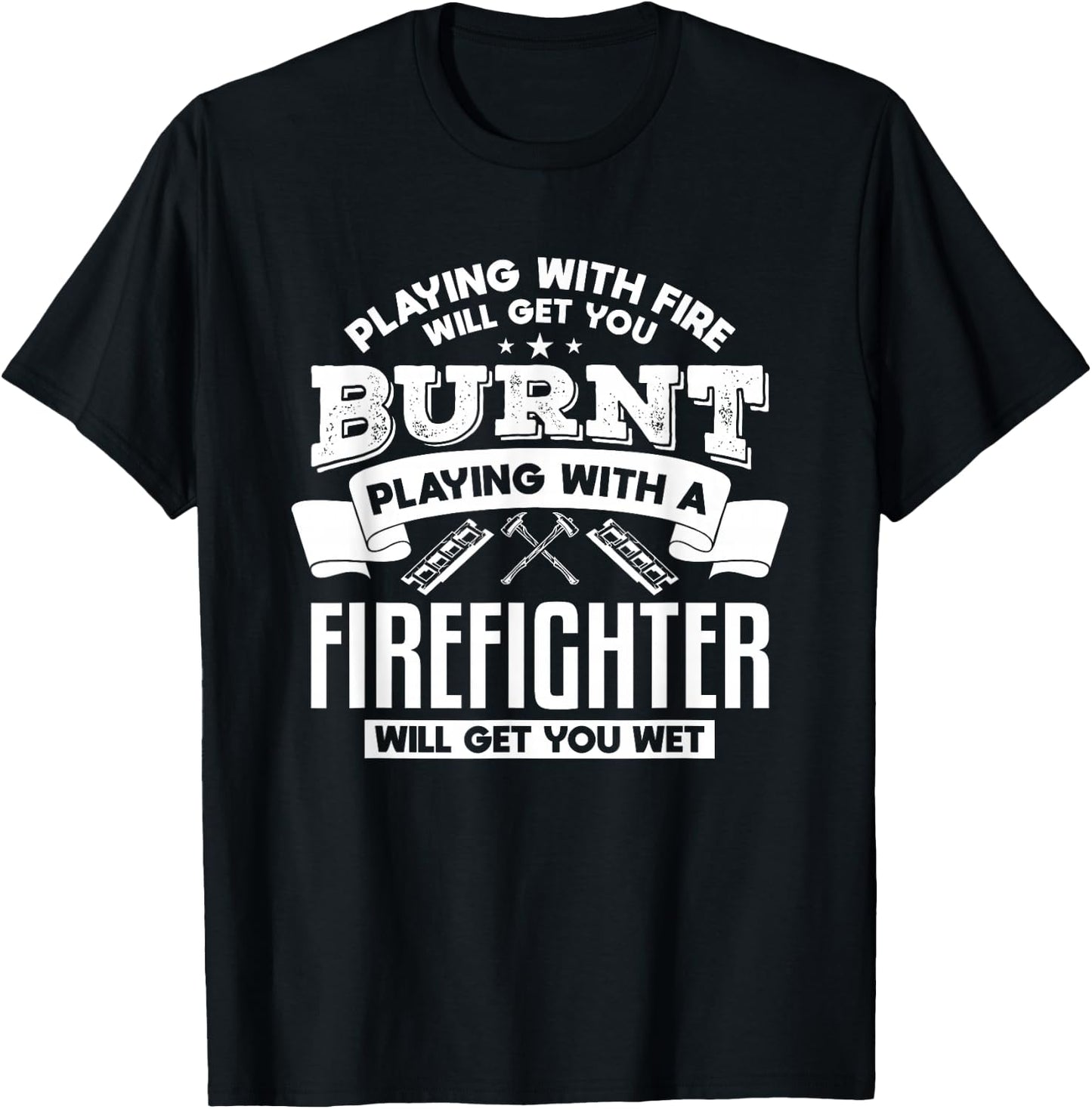Playing With Fire Will Get You Burnt Funny Firefighter T-Shirt - T-Shirt | Black