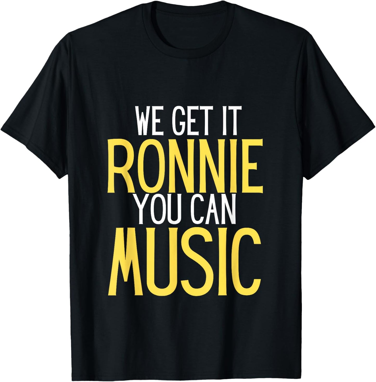 We Get It Ronnie You Can Music humor T-Shirt - T-Shirt | Black