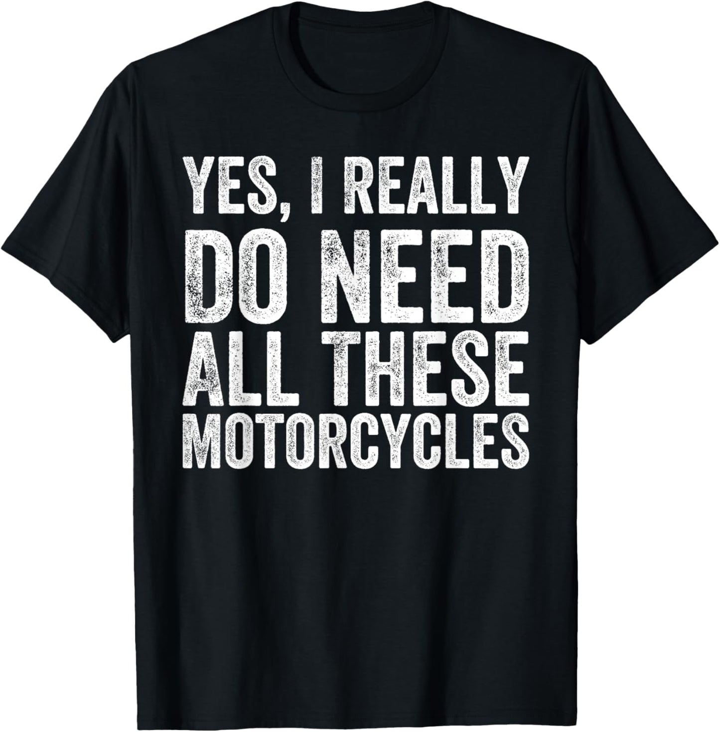 Yes I Really Do Need All These Motorcycles Funny Garage T-Shirt - T-Shirt | Black