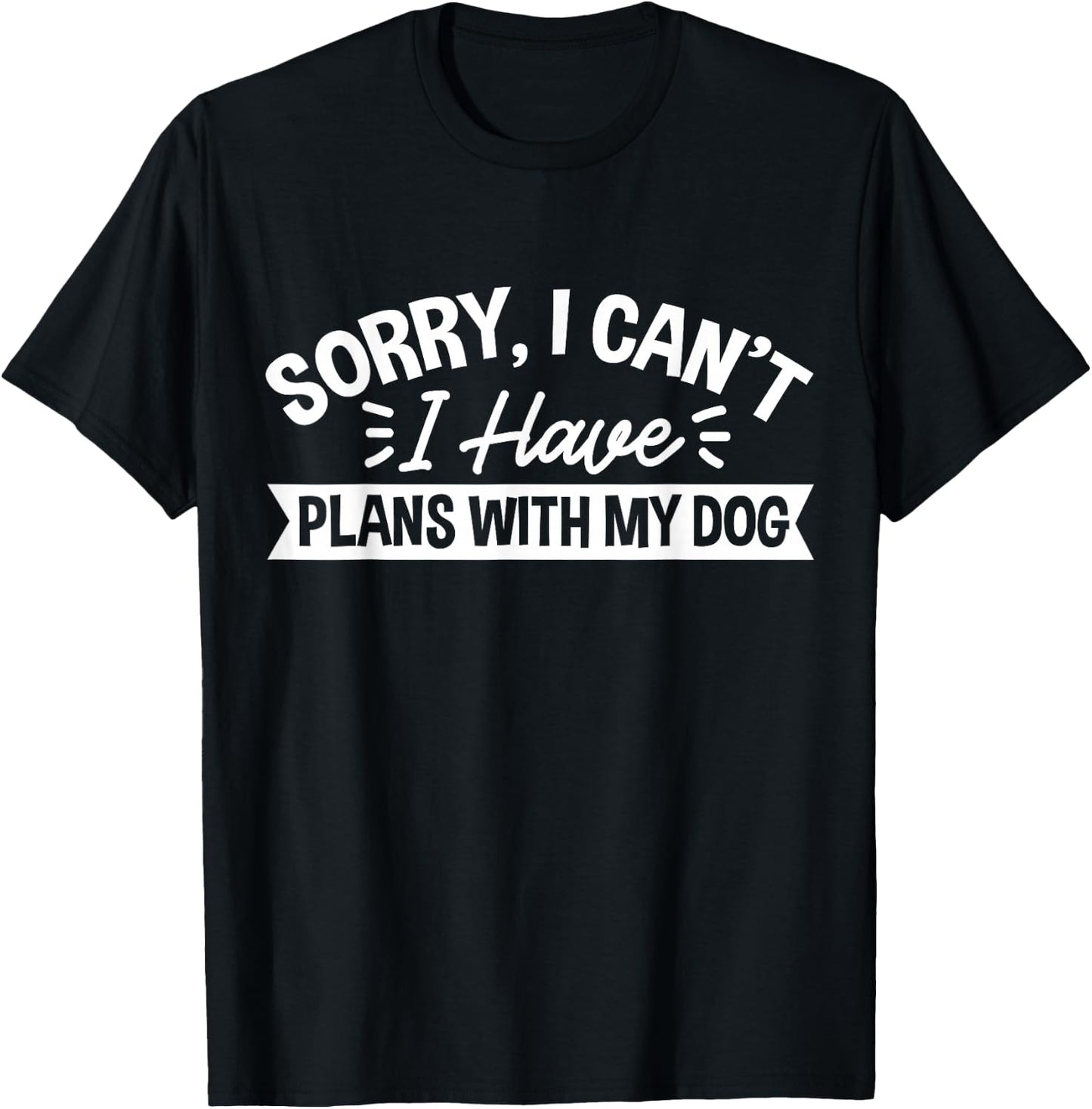 Sorry, I Can't I Have Plans With My Dog T-Shirt - T-Shirt | Black