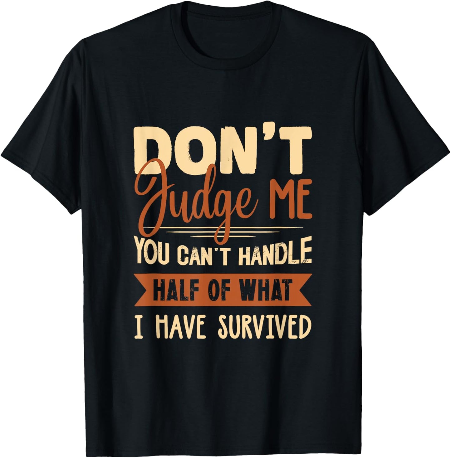 Don't judge me You Can't Handle Half Of What I Have Survived T-Shirt - T-Shirt | Black