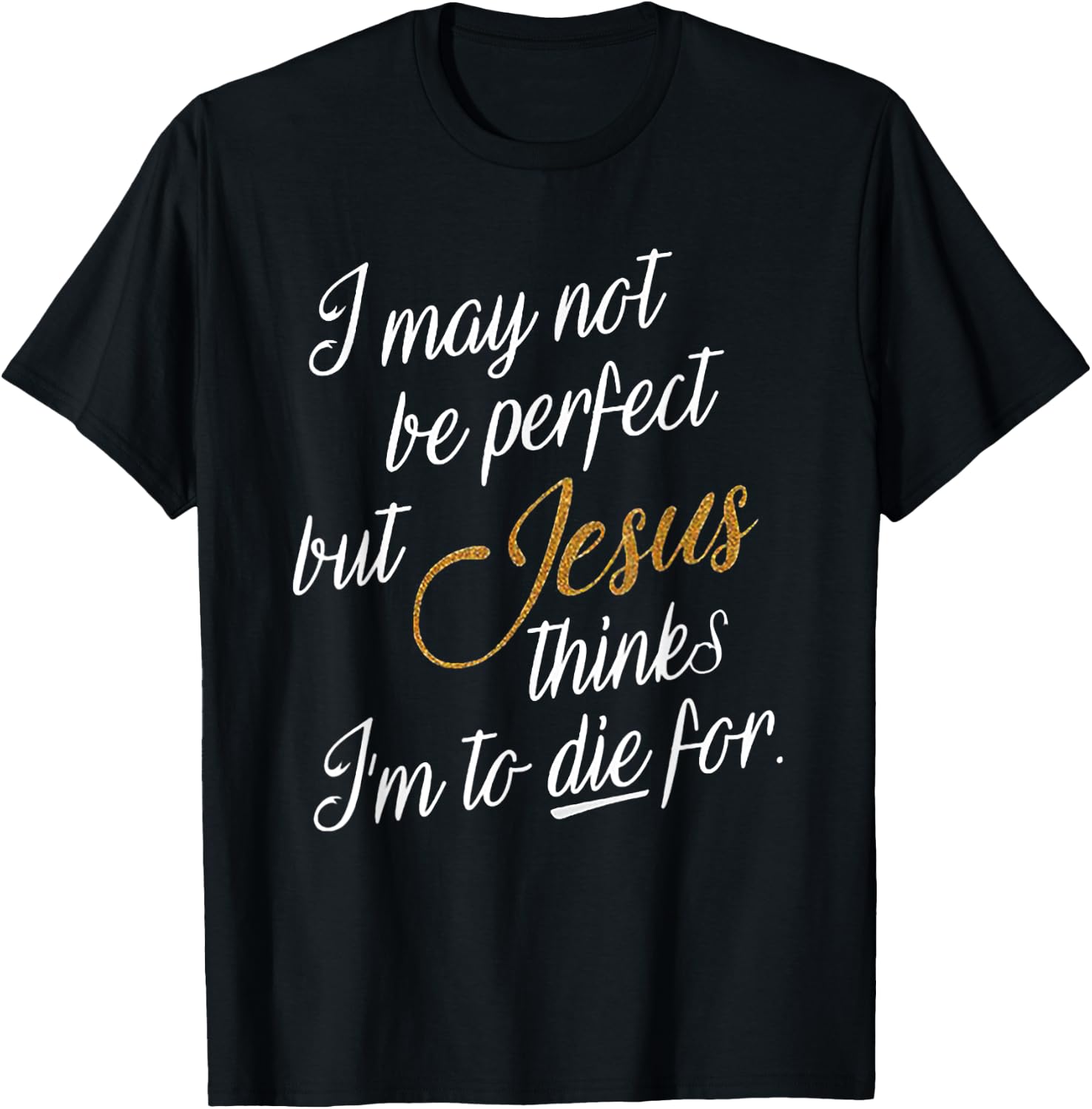 I May Not Be Perfect But Jesus Thinks I'm To Die For T-Shirt - T-Shirt | Black