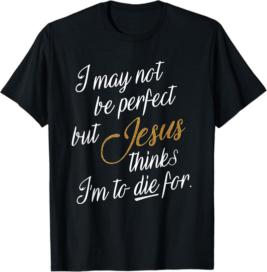 I May Not Be Perfect But Jesus Thinks I'm To Die For T-Shirt - T-Shirt | Black