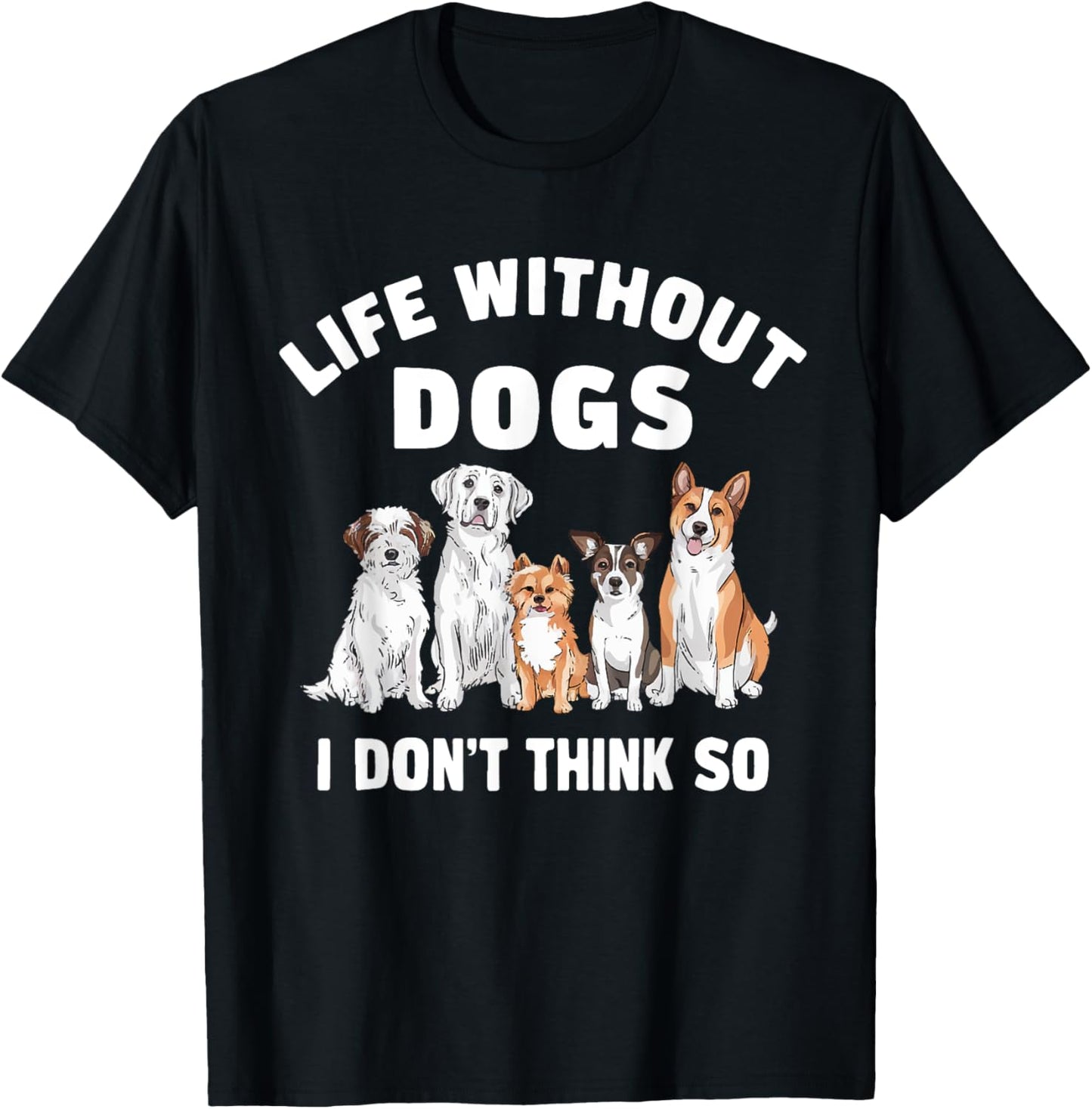Life Without Dogs I Don't Think So Dog Lover T-Shirt - T-Shirt | Black