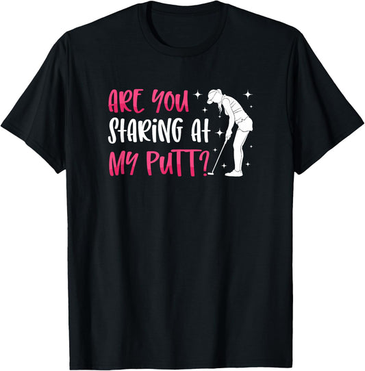 Are You Staring At My Putt? Ladies Golf Ball Putt Novelty T-Shirt - T-Shirt | Black