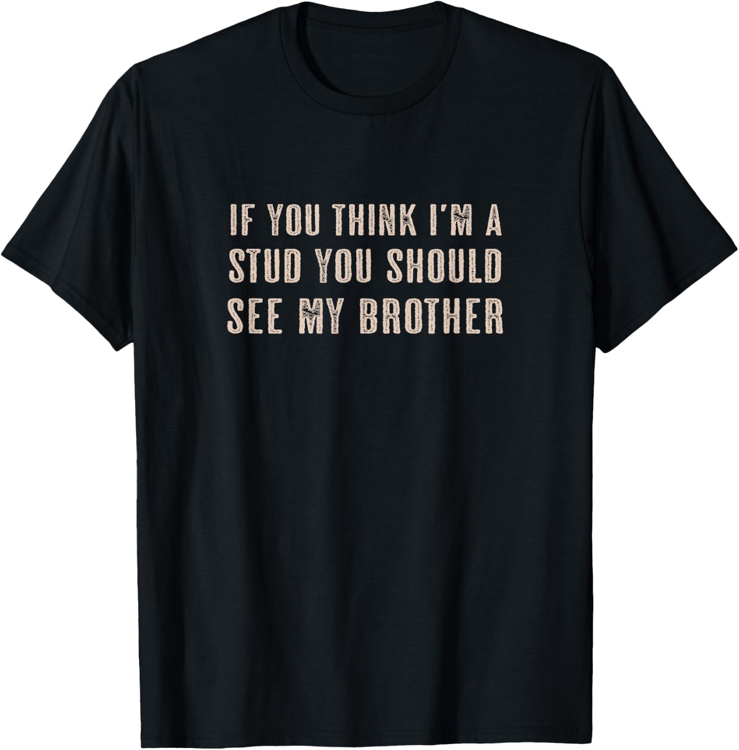 If You Think I'm a STUD You Should See My BROTHER | Funny T-Shirt - T-Shirt | Black