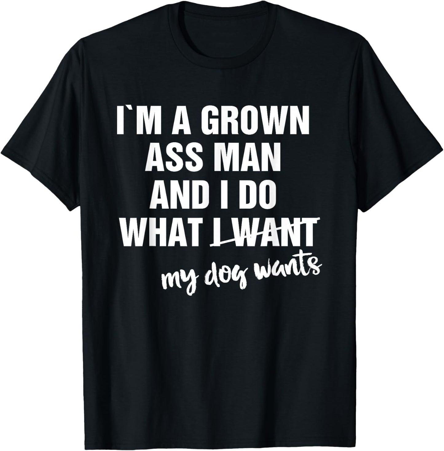 I'm a Grown Ass Man and I Do What My Dog Wants Funny T-Shirt - T-Shirt | Black
