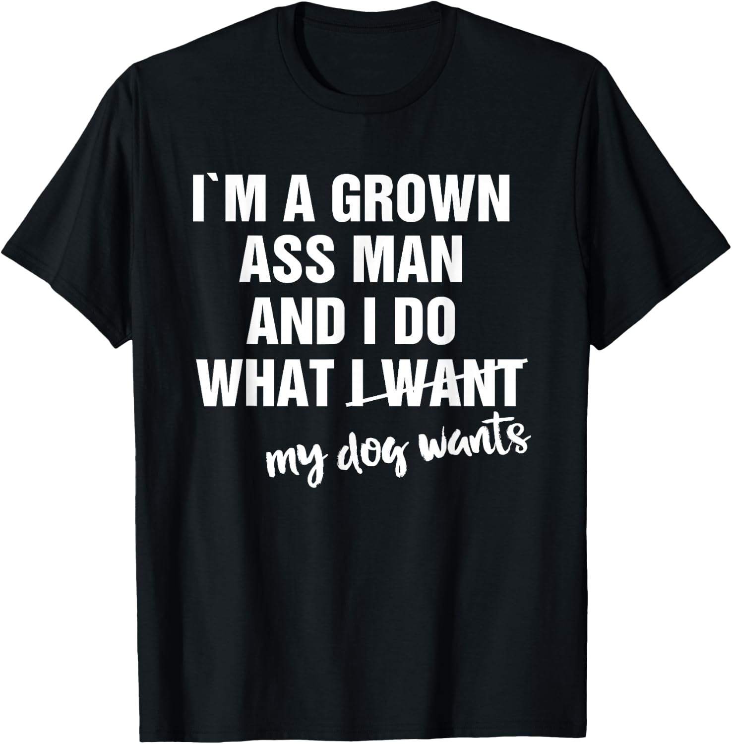 I'm a Grown Ass Man and I Do What My Dog Wants Funny T-Shirt - T-Shirt | Black