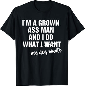 I'm a Grown Ass Man and I Do What My Dog Wants Funny T-Shirt - T-Shirt | Black