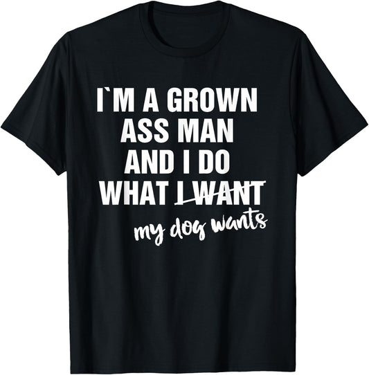 I'm a Grown Ass Man and I Do What My Dog Wants Funny T-Shirt - T-Shirt | Black