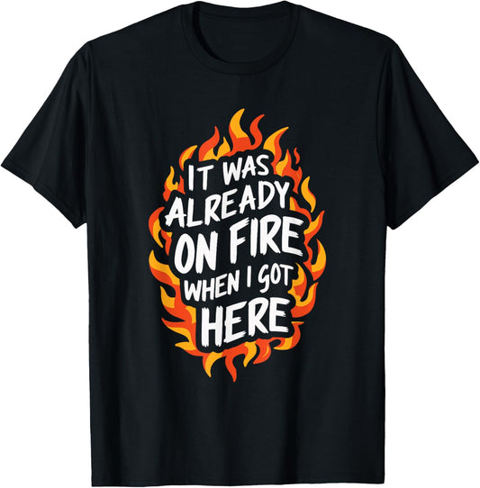 It Was Already On Fire When I Got Here T-Shirt - T-Shirt | Black