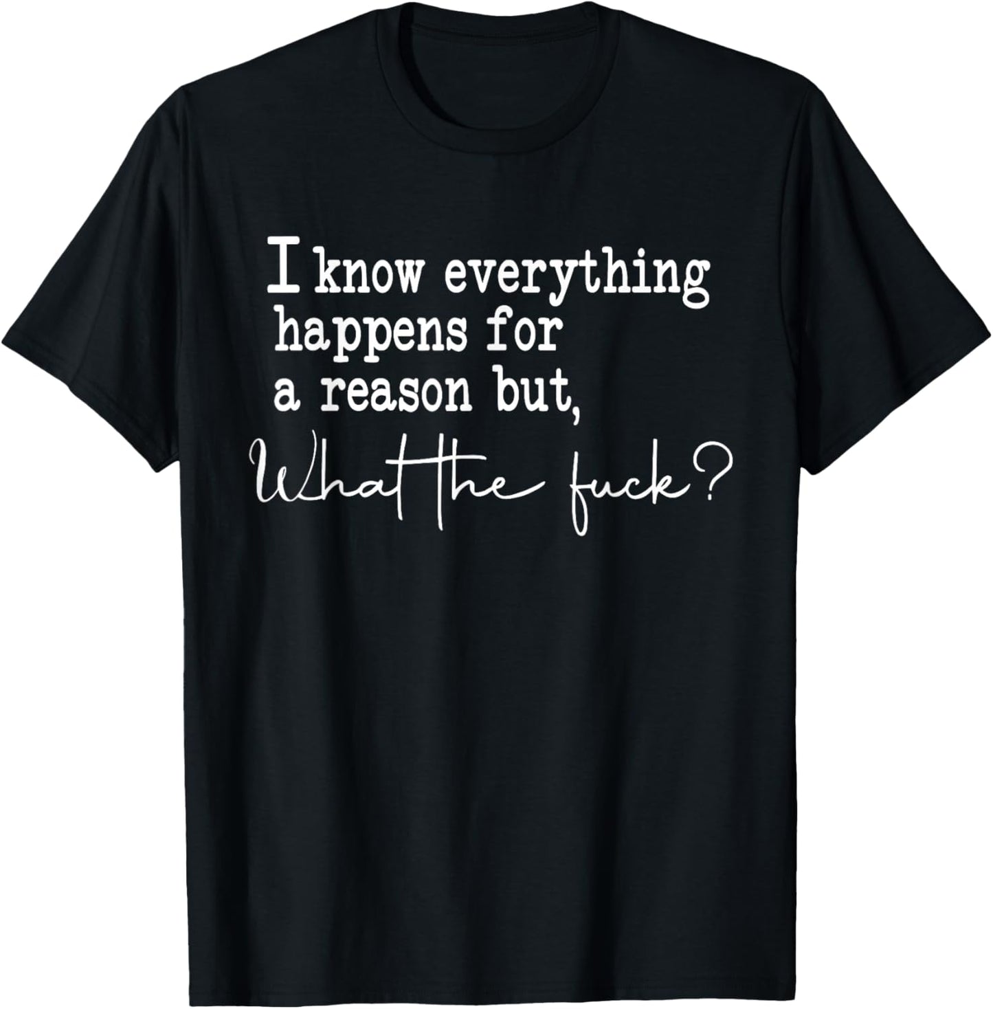 I Know Everything Happens For A Reason But What The Fuck T-Shirt - T-Shirt | Black