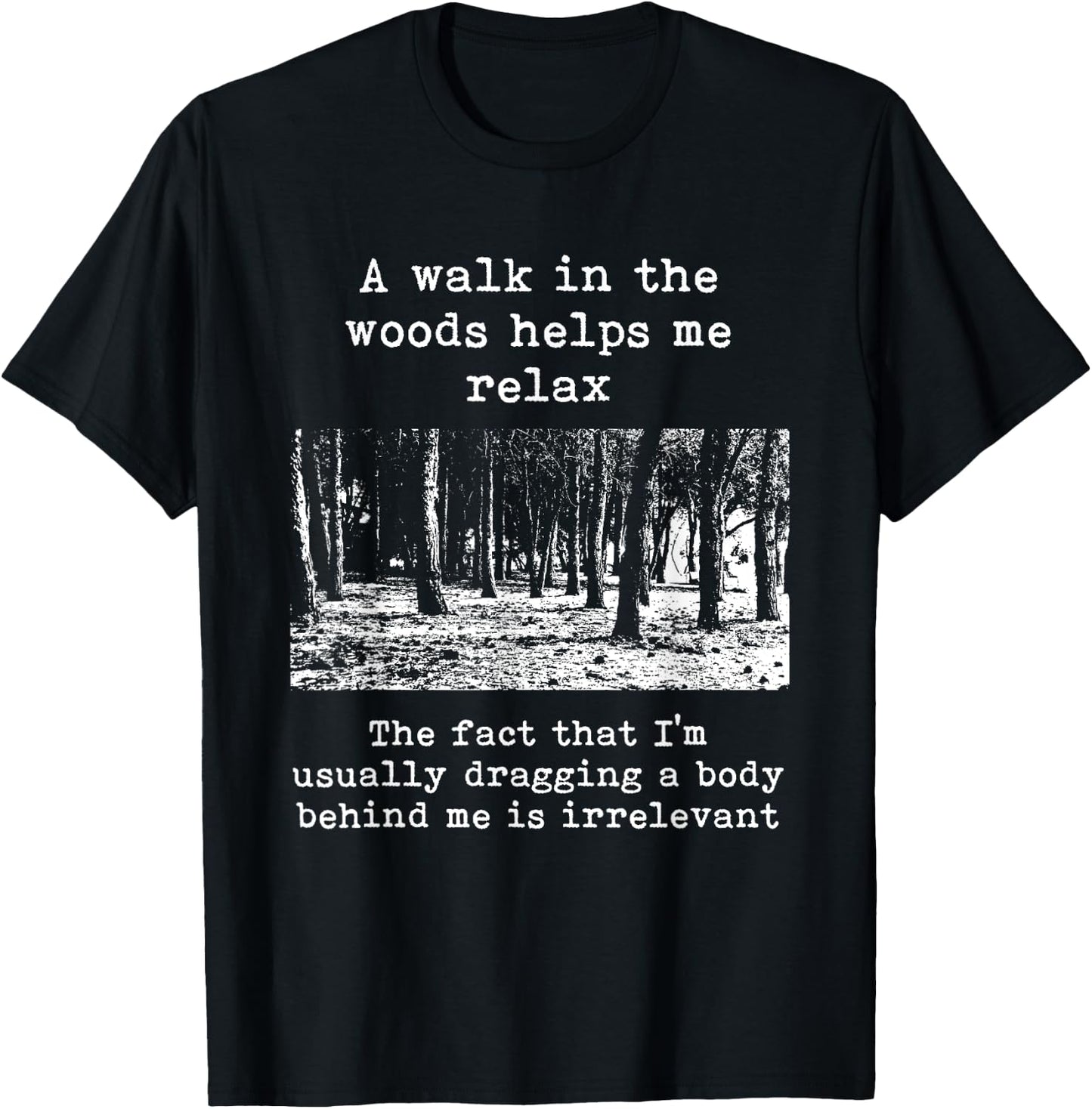 A Walk In The Woods Helps Me Relax Dragging Body Dark Humor T-Shirt - T-Shirt | Black