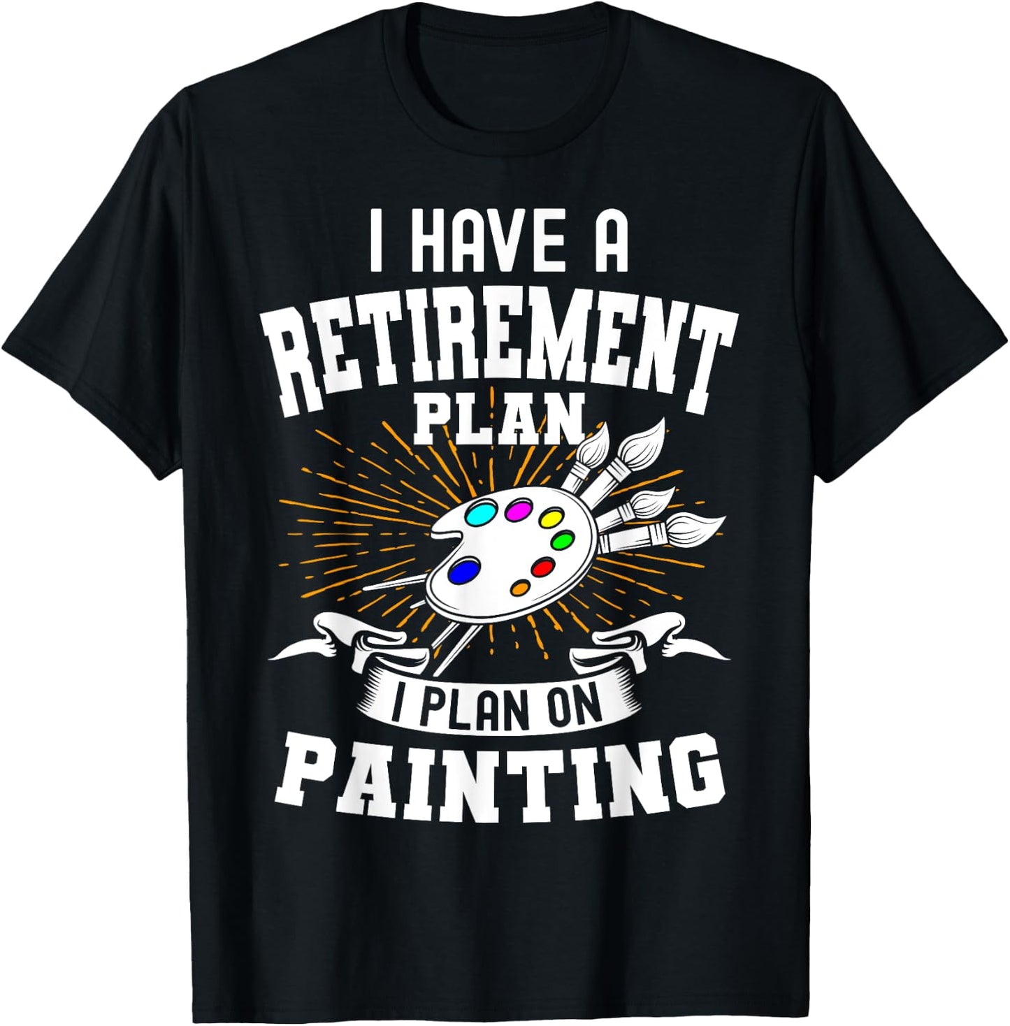 I Have A Retirement Plan Retiring Art Lover Painting Artist T-Shirt - T-Shirt | Black
