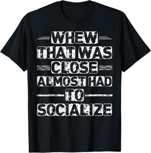 Whew That Was Close I Almost Had To Socialize T-Shirt - T-Shirt | Black