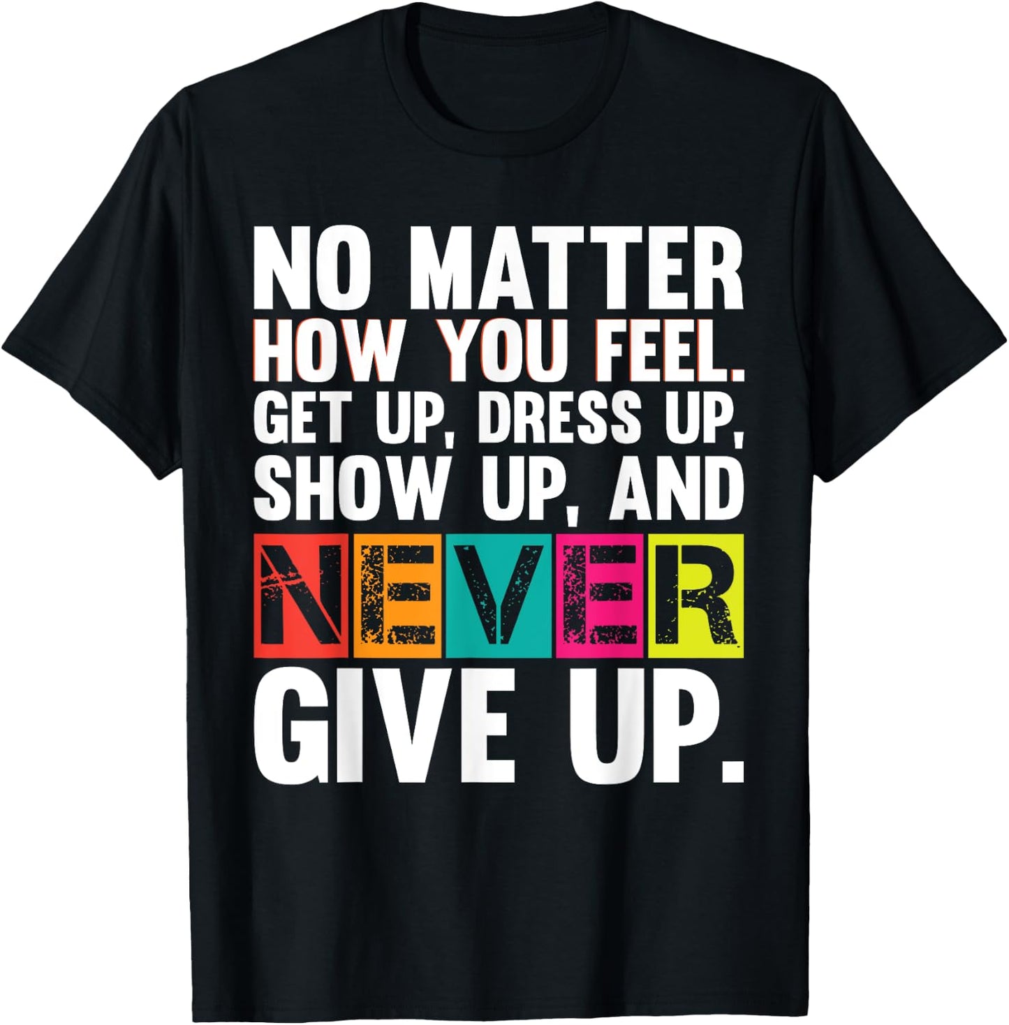 No Matter How You Feel Get Up Show Up Never Give Up Gym Gift T-Shirt - T-Shirt | Black