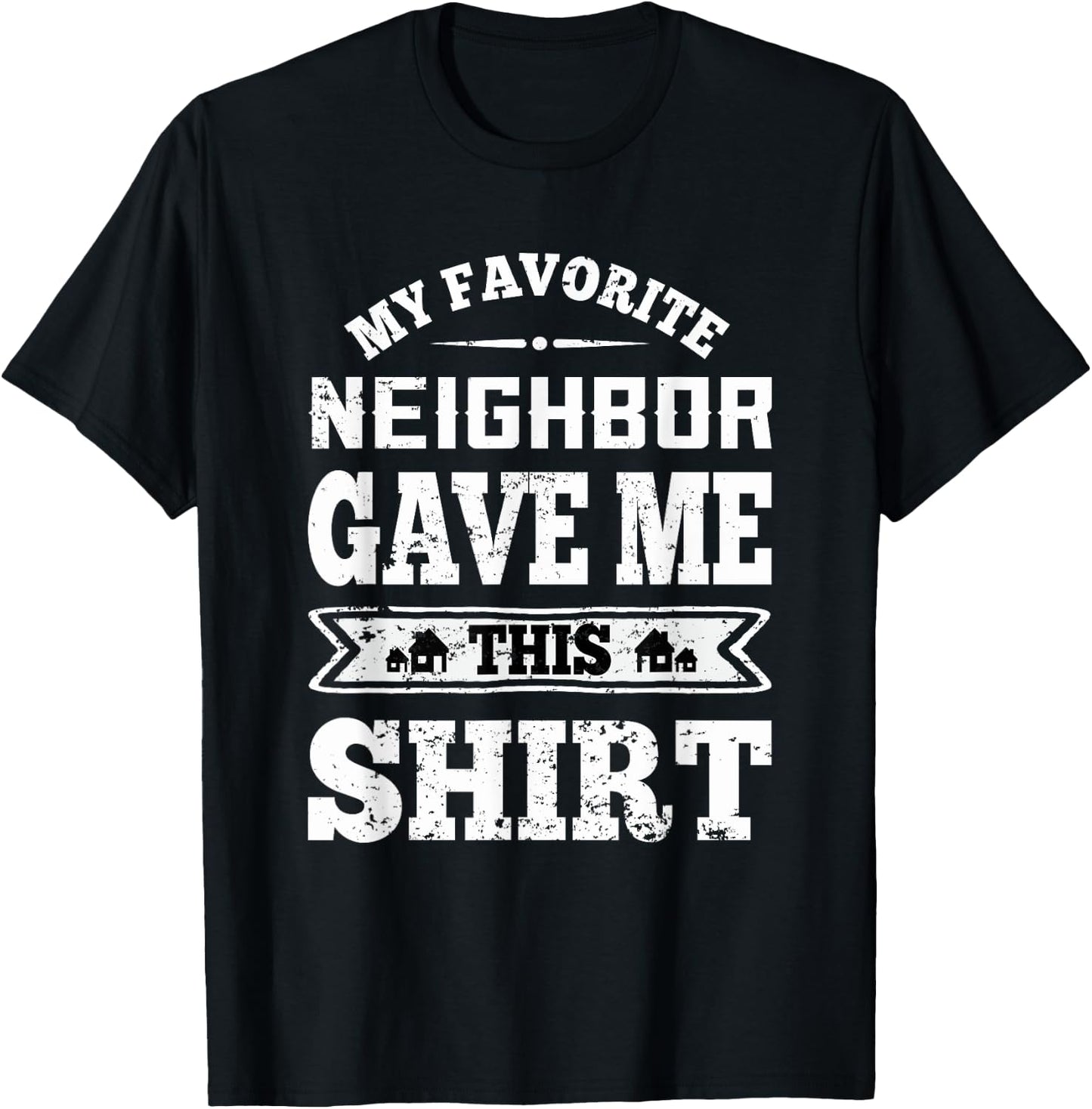 My Favorite Neighbor Gave Me This Funny Distressed T-Shirt - T-Shirt | Black