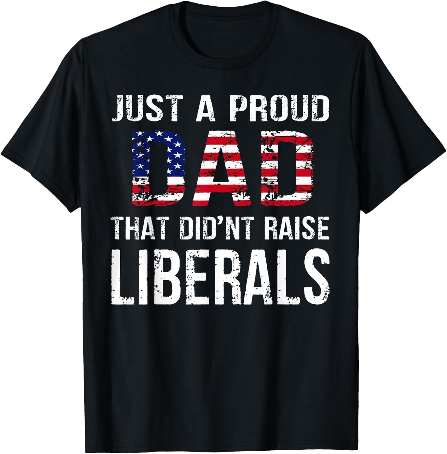 Men Just A Proud Dad That Didn't Raise Liberals Father's Day T-Shirt - T-Shirt | Black