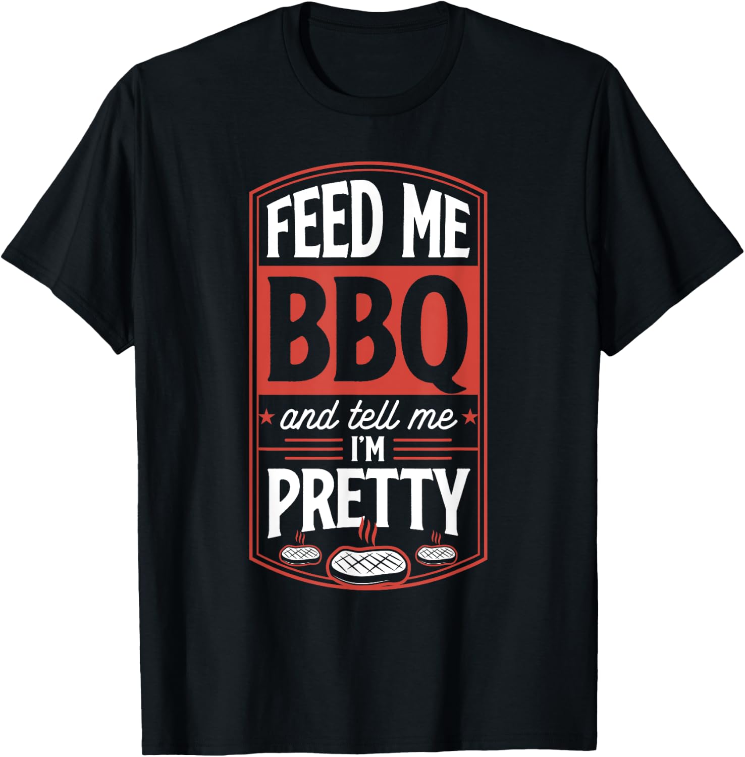 Feed Me BBQ And Tell Me I'm Pretty - Funny Steak Grilling T-Shirt - T-Shirt | Black