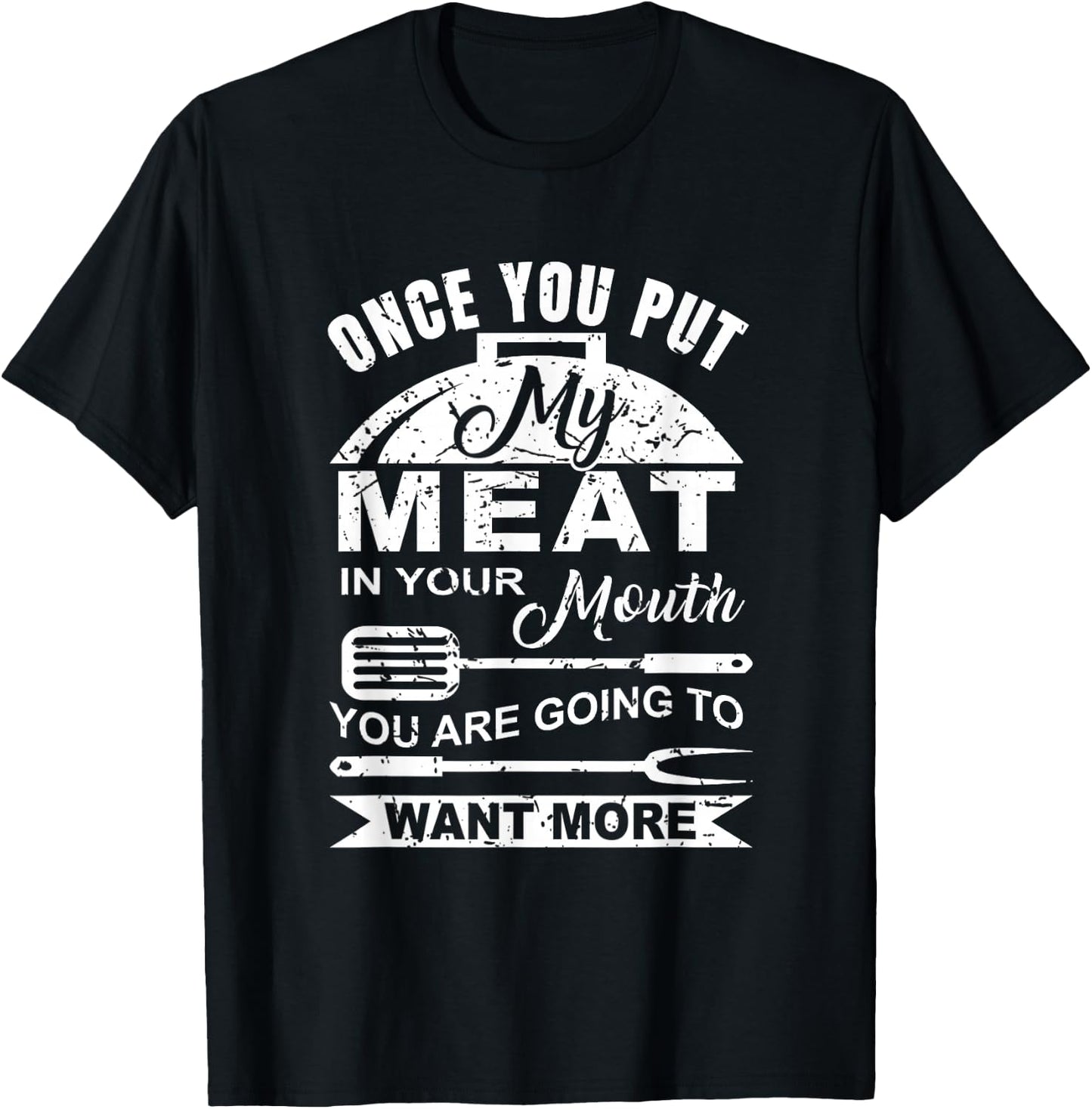 Once You Put My Meat In Your Mouth You Want More T-Shirt - T-Shirt | Black