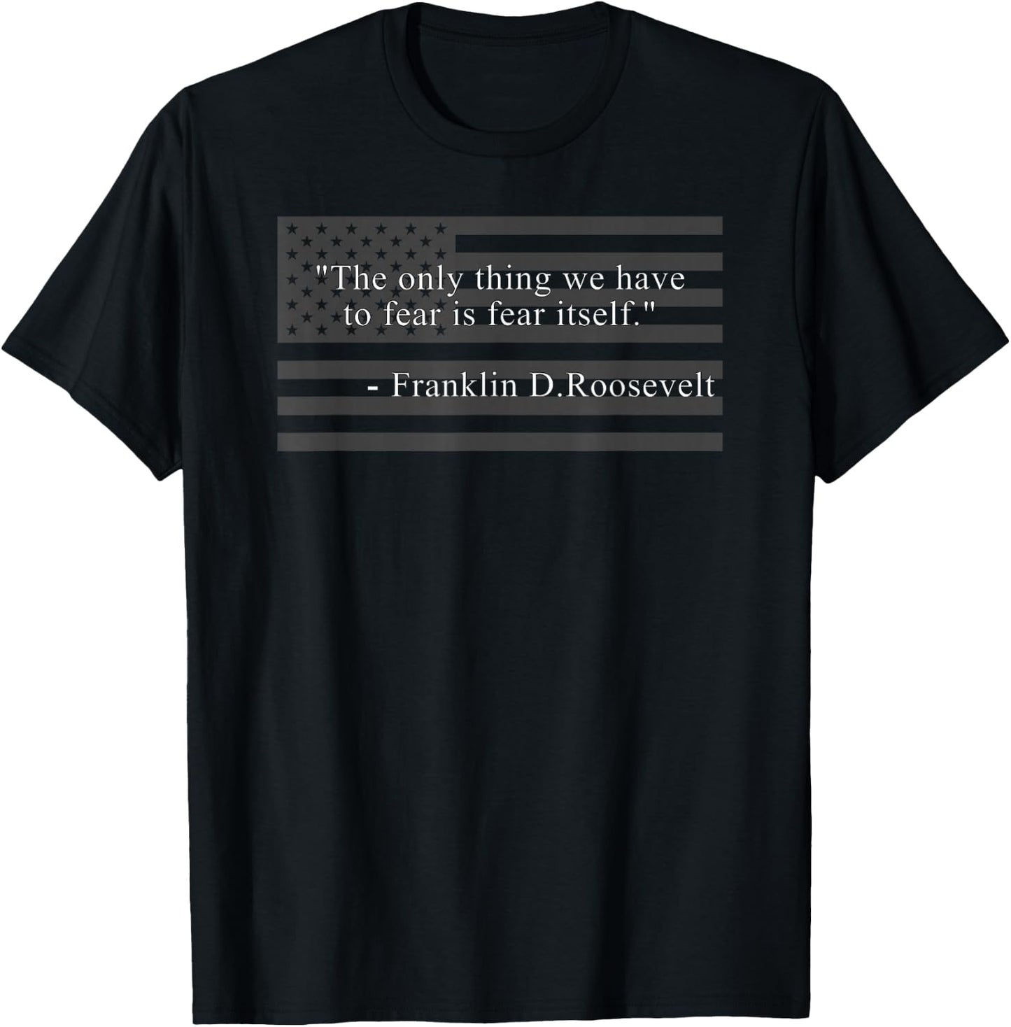 The Only Thing We Have to Fear is Fear Itself Fdr Roosevelt T-Shirt - T-Shirt | Black