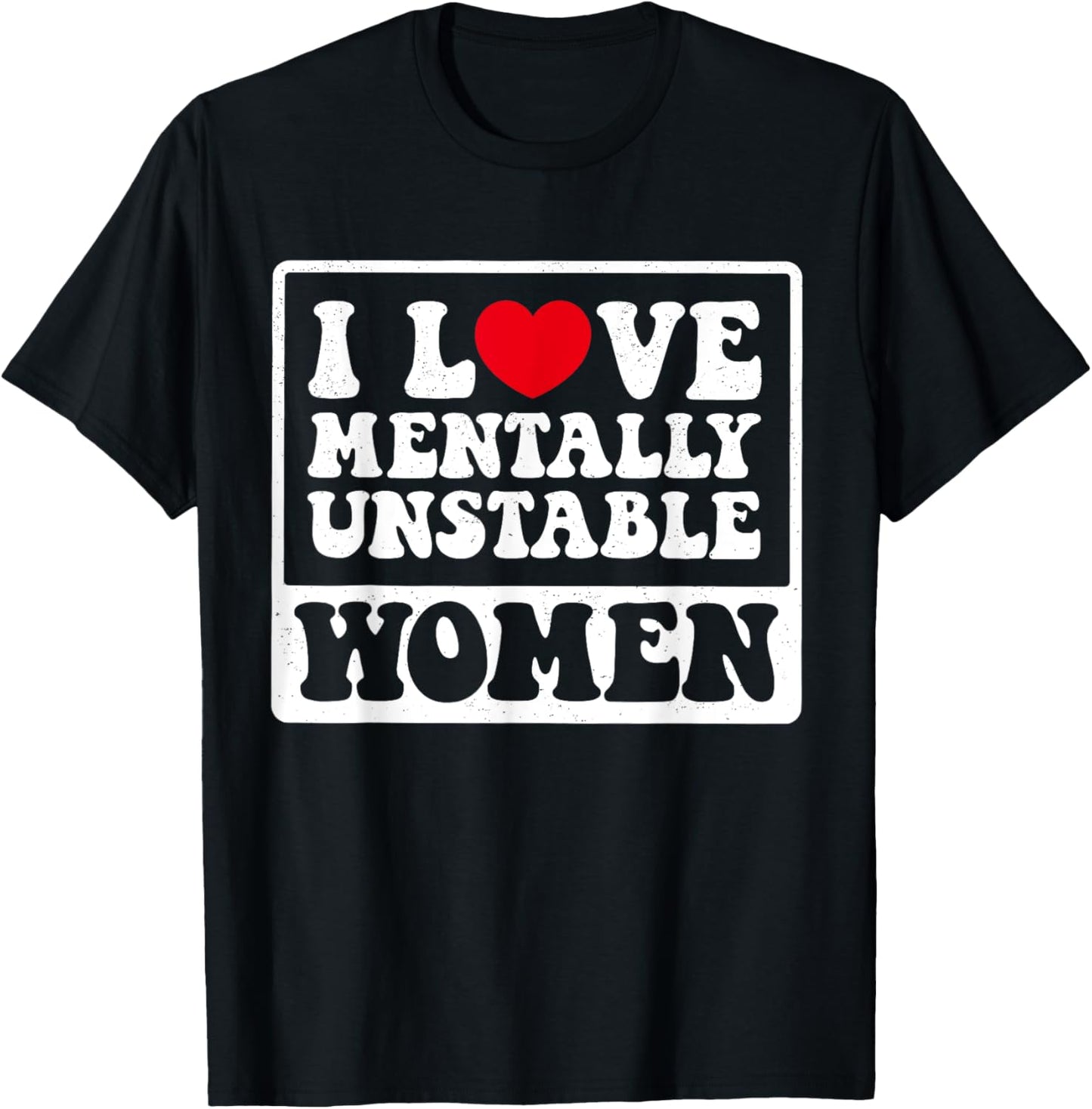 I Love Mentally Unstable Women Funny T-Shirt - T-Shirt | Black