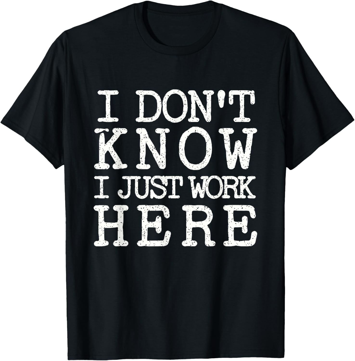 I Don't Know I Just Work Here- Funny Sarcastic Work T-Shirt - T-Shirt | Black