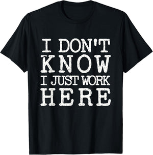 I Don't Know I Just Work Here- Funny Sarcastic Work T-Shirt - T-Shirt | Black