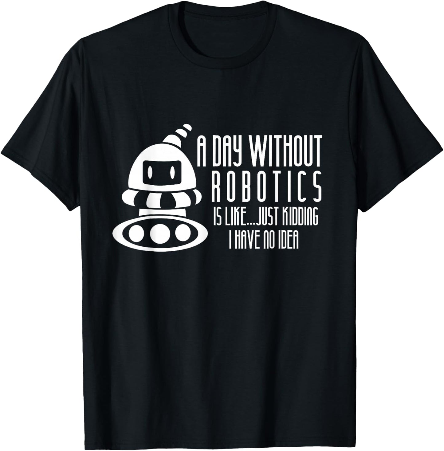 Robotics Build Robots A Day Without Robotics T-Shirt - T-Shirt | Black