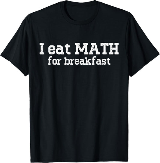 I Eat Math For Breakfast Mathematics Enthusiast Math Lover T-Shirt - T-Shirt | Black