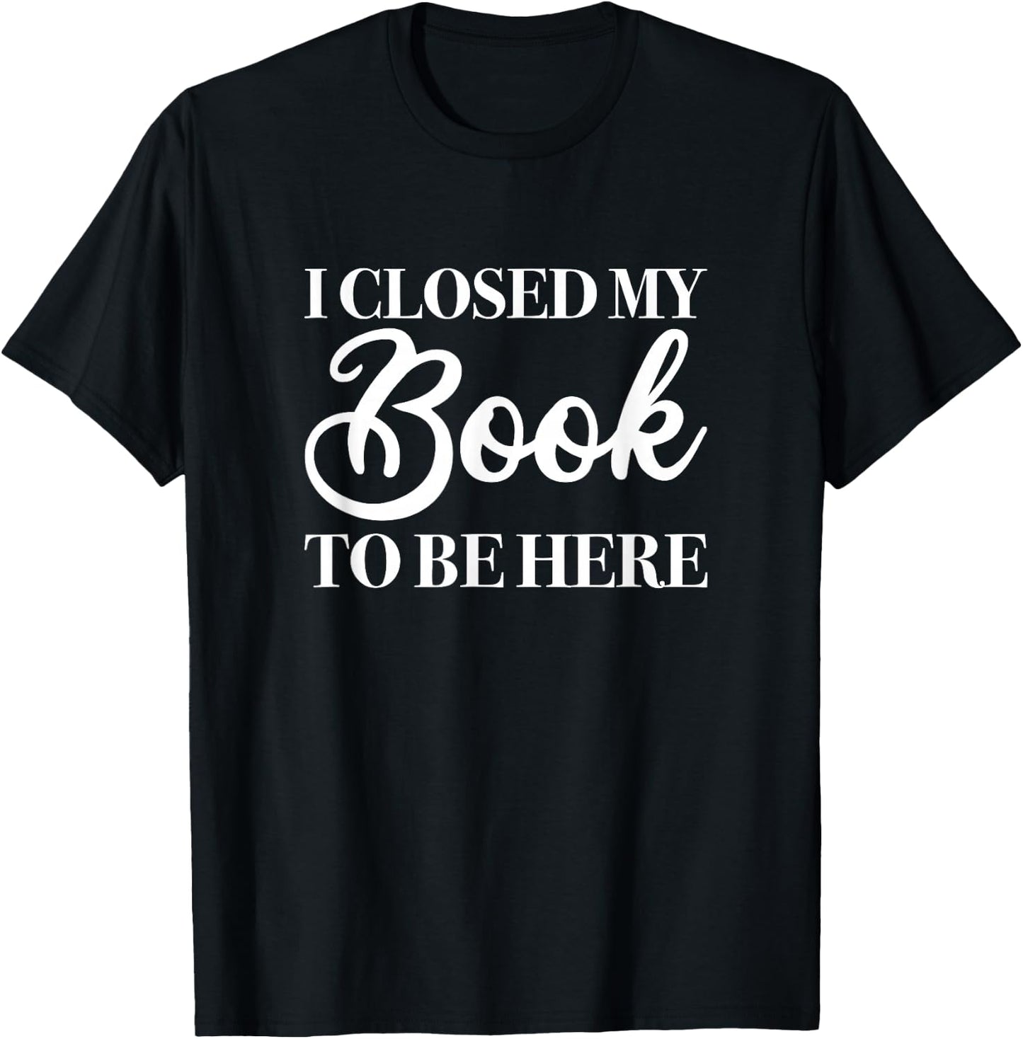 I Closed My Book to Be Here, Funny Reader T-Shirt - T-Shirt | Black