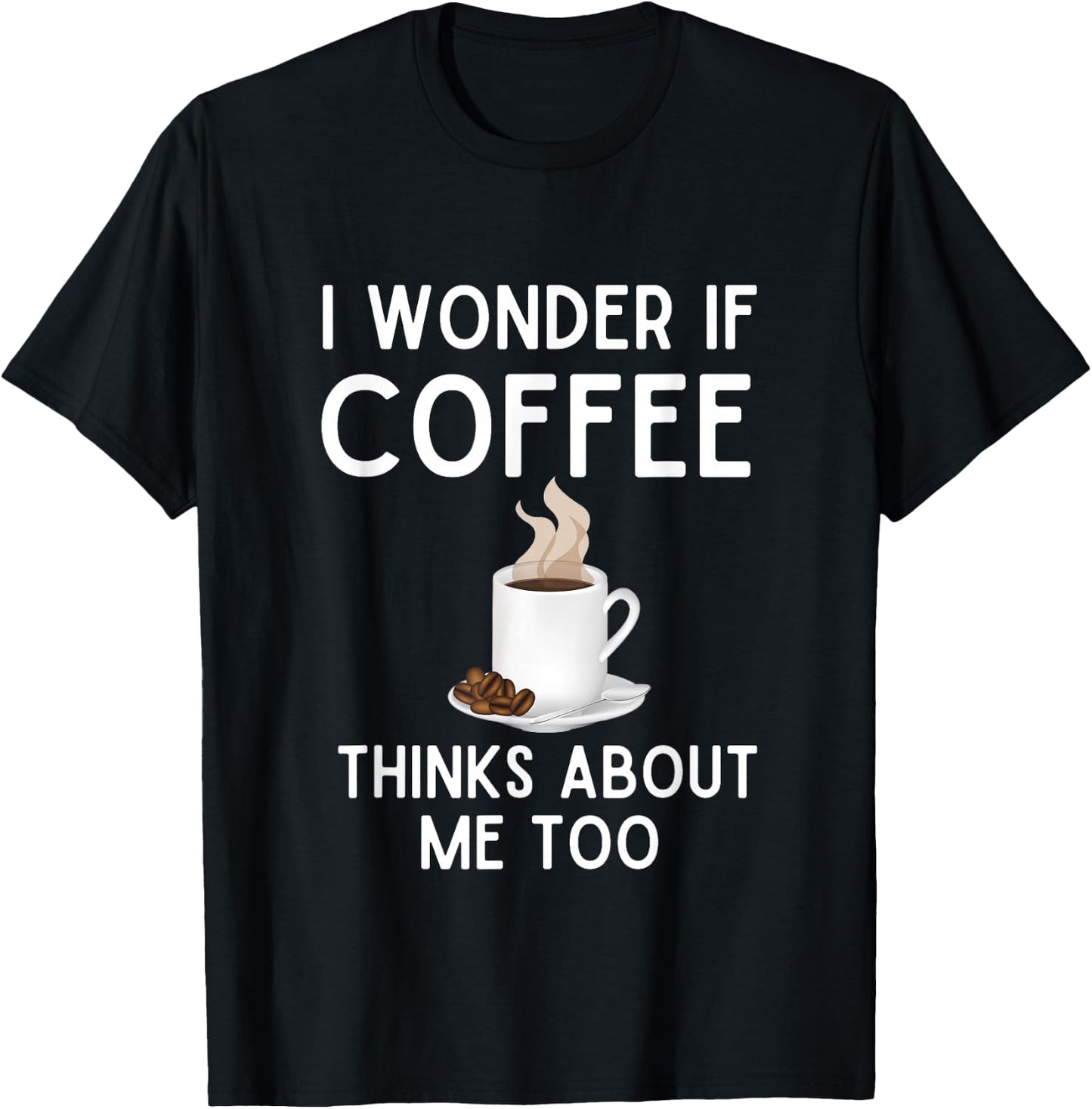 I Wonder If Coffee Thinks About Me Too Funny Coffee Humor T-Shirt - T-Shirt | Black