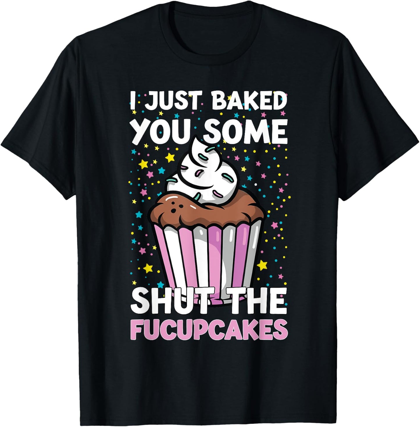 I Just Baked You Some Shut The Fucupcakes Funny Baker T-Shirt - T-Shirt | Black
