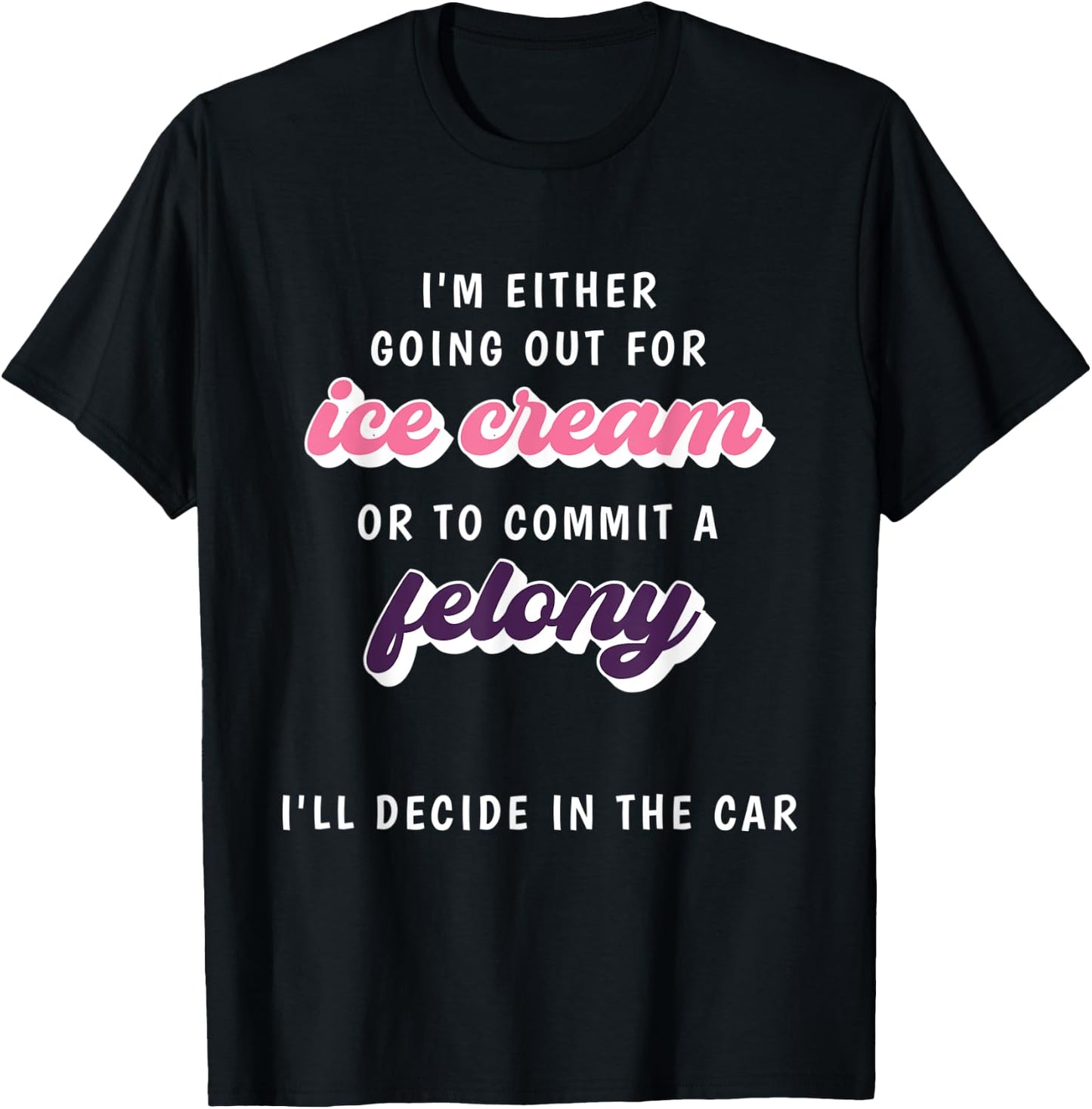 Funny Im Either Going Out For Ice Cream Or To Commit Felony T-Shirt - T-Shirt | Black