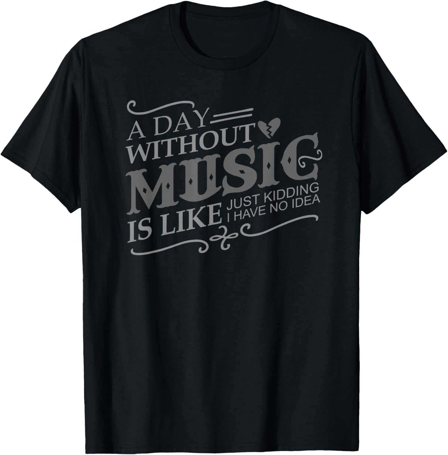 A Day Without Music Is Like Just Kidding I Have no Idea Gift T-Shirt - T-Shirt | Black