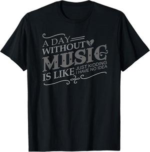 A Day Without Music Is Like Just Kidding I Have no Idea Gift T-Shirt - T-Shirt | Black