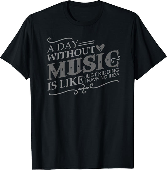 A Day Without Music Is Like Just Kidding I Have no Idea Gift T-Shirt - T-Shirt | Black