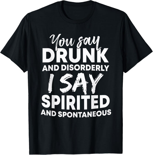 You Say Drunk And Disorderly I Say Spirited Spontaneous Beer T-Shirt - T-Shirt | Black