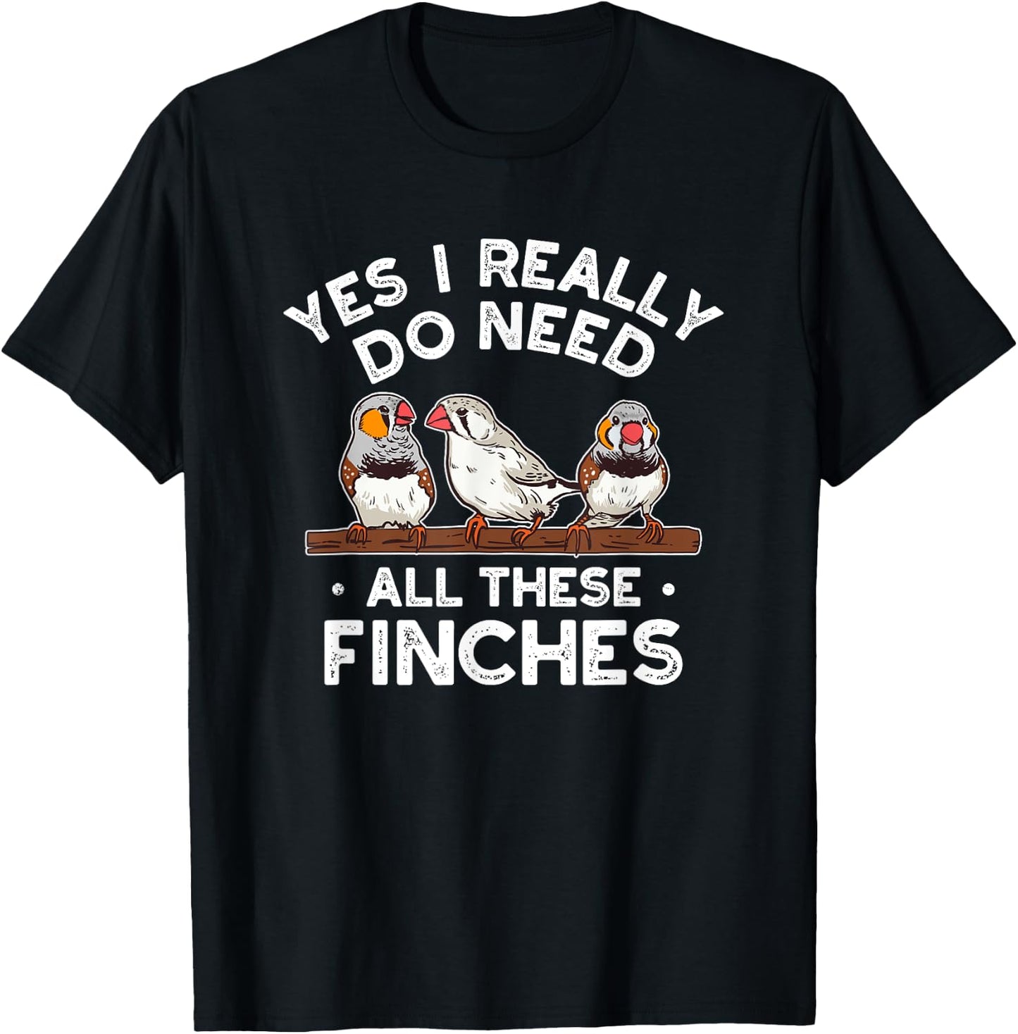 Zebra Finches Yes I Really Do Need All Theses Finches Birds T-Shirt - T-Shirt | Black