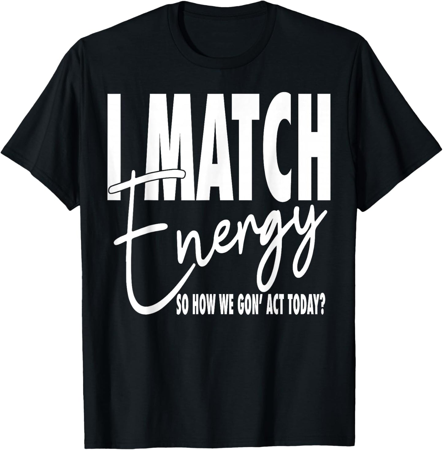 I Match Energy So How We Gon' Act Today T-Shirt - T-Shirt | Black