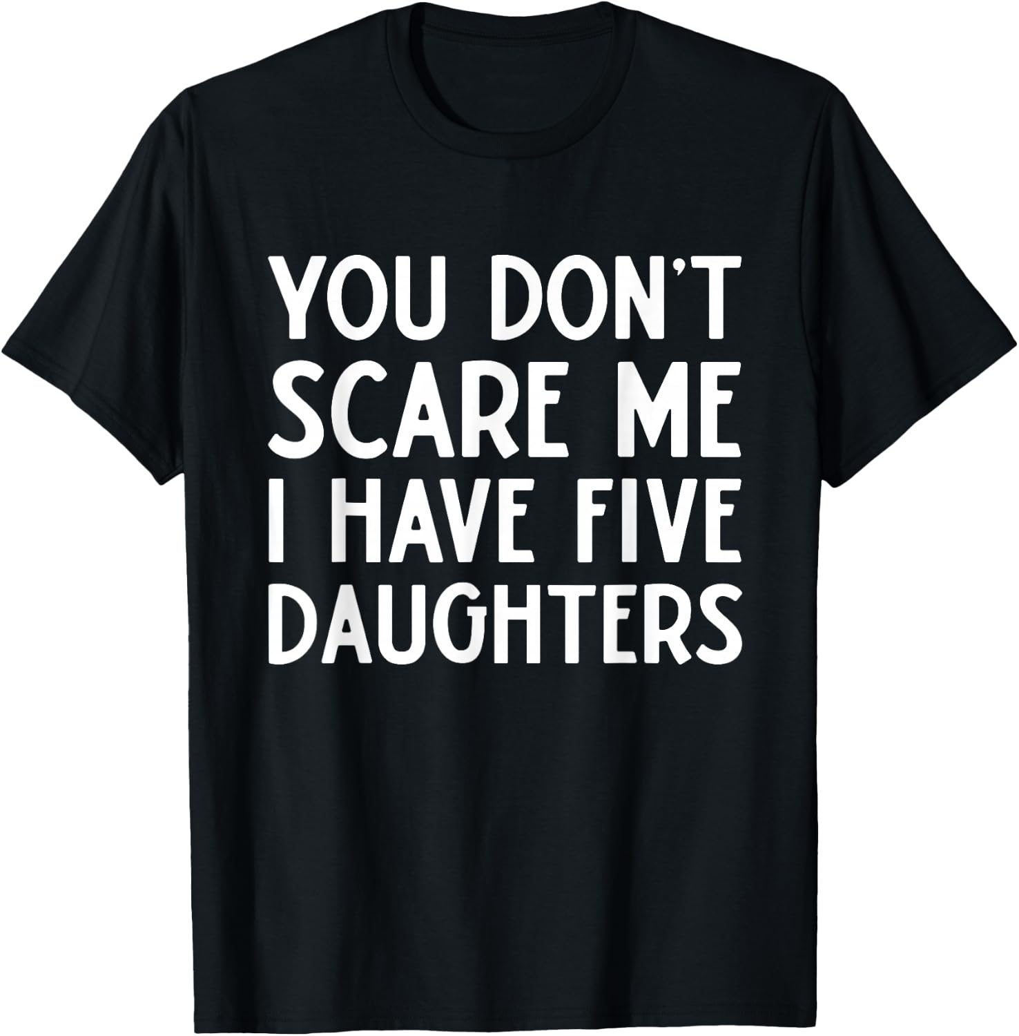 You Don't Scare Me I Have Five 5 Daughters Funny Mom Dad T-Shirt - T-Shirt | Black
