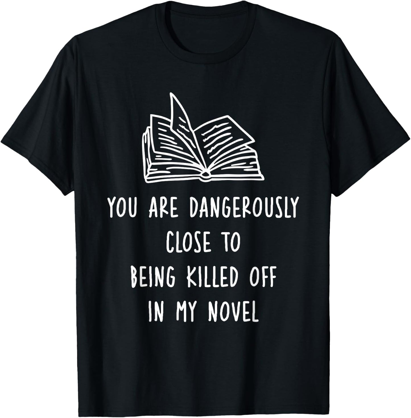 You Are Dangerously Close To Being Killed Off In My Novel T-Shirt - T-Shirt | Black