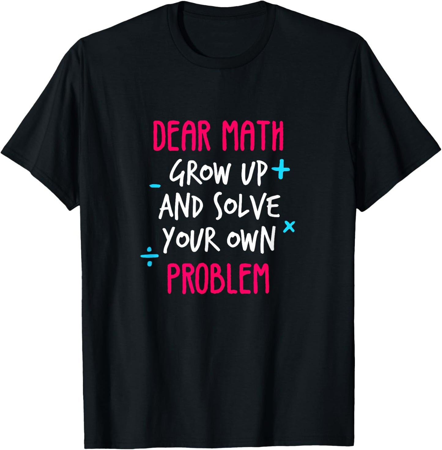Dear Math Grow Up And Solve Your Own Problem Funny Math T-Shirt - T-Shirt | Black