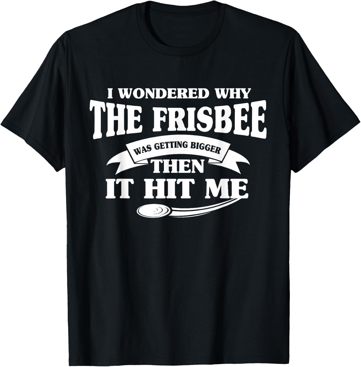I Wondered Why The Frisbee Was Getting Bigger Then It Hit Me T-Shirt - T-Shirt | Black