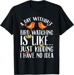 A Day Without Birdwatching Is Like Just Kidding I Have No T-Shirt - T-Shirt | Black