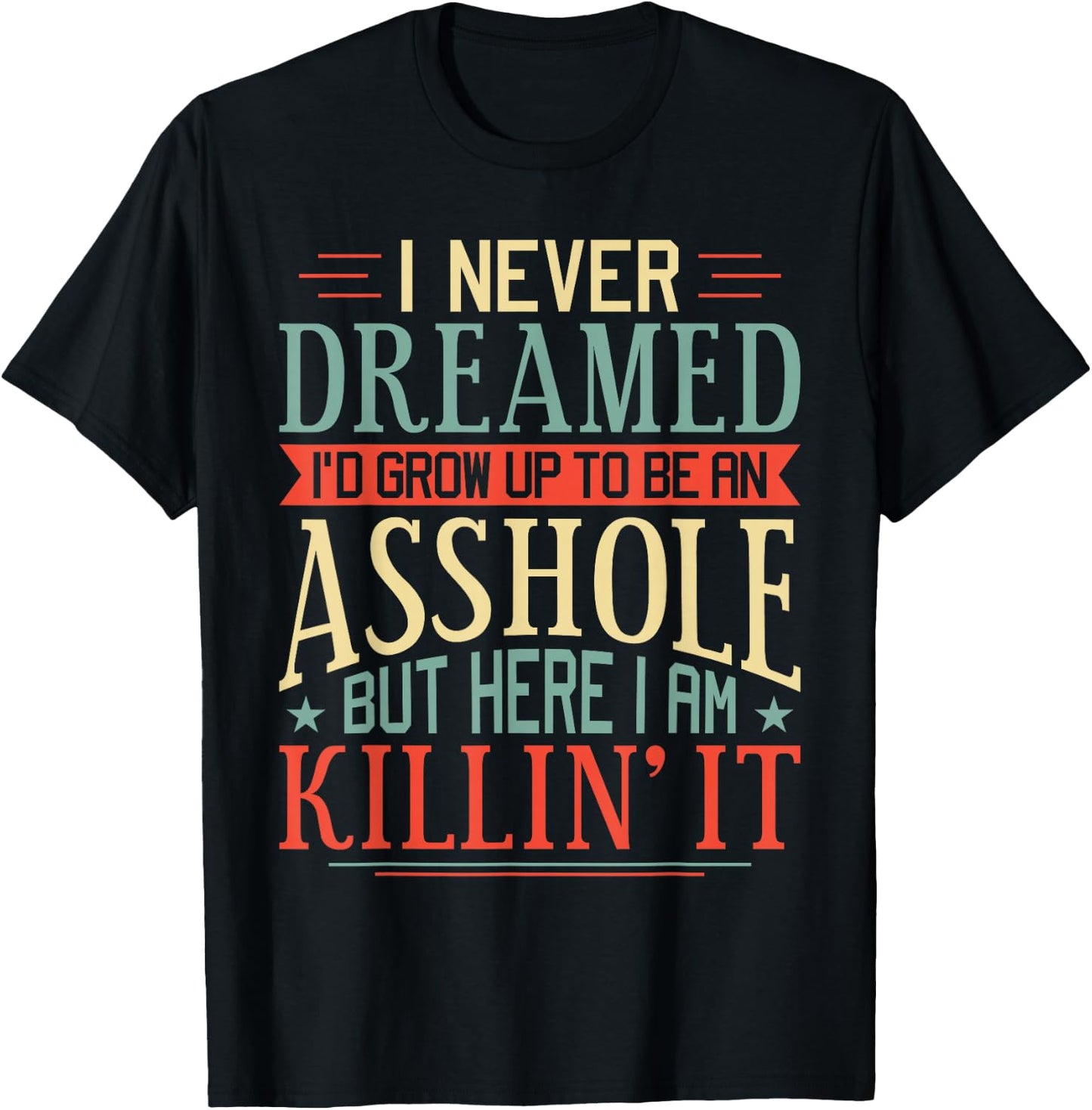 I Never Dreamed I'd Grow Up To Be An Asshole Funny T-Shirt - T-Shirt | Black